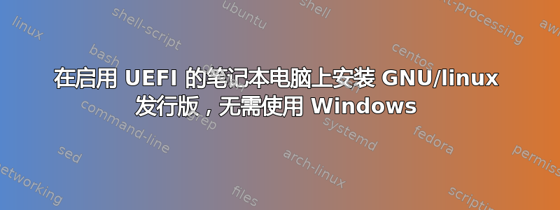 在启用 UEFI 的笔记本电脑上安装 GNU/linux 发行版，无需使用 Windows