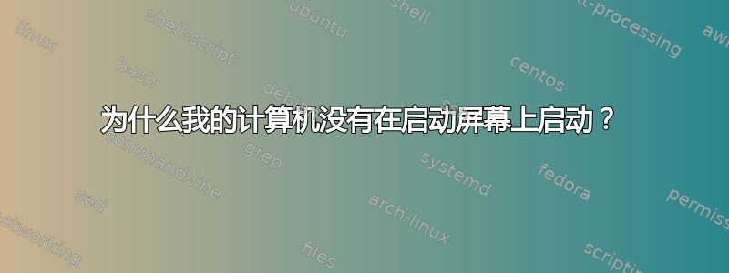 为什么我的计算机没有在启动屏幕上启动？