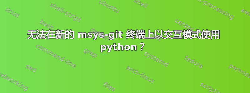 无法在新的 msys-git 终端上以交互模式使用 python？