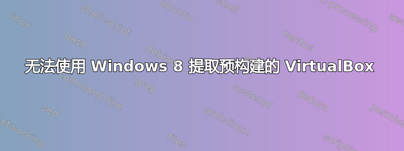 无法使用 Windows 8 提取预构建的 VirtualBox