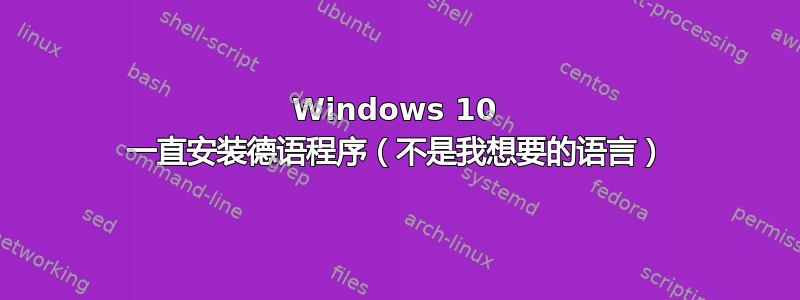 Windows 10 一直安装德语程序（不是我想要的语言）