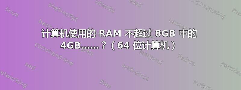 计算机使用的 RAM 不超过 8GB 中的 4GB……？（64 位计算机）