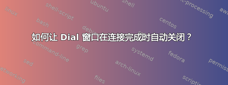 如何让 Dial 窗口在连接完成时自动关闭？