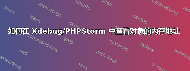 如何在 Xdebug/PHPStorm 中查看对象的内存地址