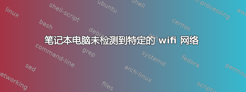 笔记本电脑未检测到特定的 wifi 网络