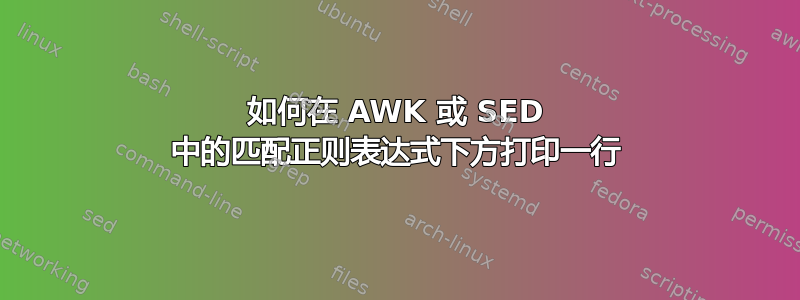 如何在 AWK 或 SED 中的匹配正则表达式下方打印一行