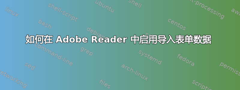 如何在 Adob​​e Reader 中启用导入表单数据