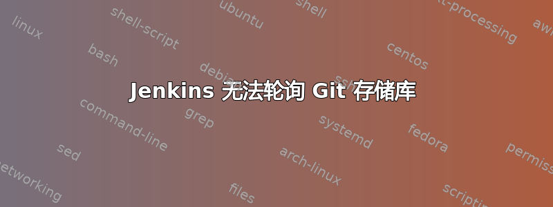 Jenkins 无法轮询 Git 存储库