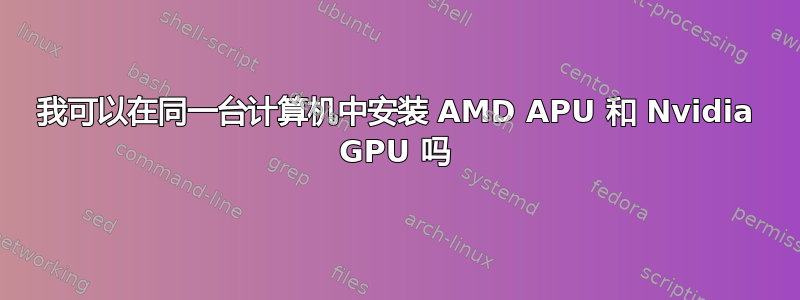 我可以在同一台计算机中安装 AMD APU 和 Nvidia GPU 吗