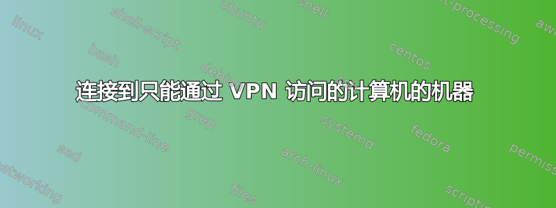 连接到只能通过 VPN 访问的计算机的机器