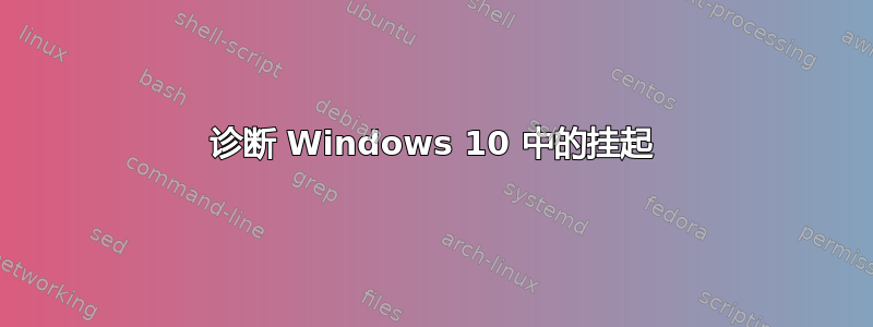 诊断 Windows 10 中的挂起