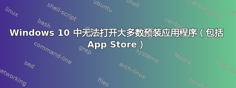 Windows 10 中无法打开大多数预装应用程序（包括 App Store）