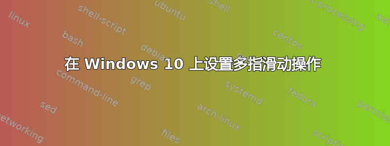 在 Windows 10 上设置多指滑动操作