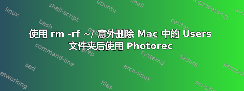 使用 rm -rf ~/ 意外删除 Mac 中的 Users 文件夹后使用 Photorec