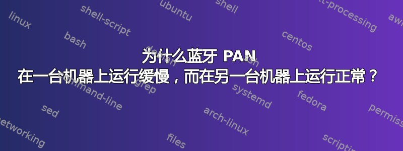 为什么蓝牙 PAN 在一台机器上运行缓慢，而在另一台机器上运行正常？