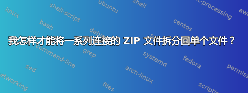 我怎样才能将一系列连接的 ZIP 文件拆分回单个文件？