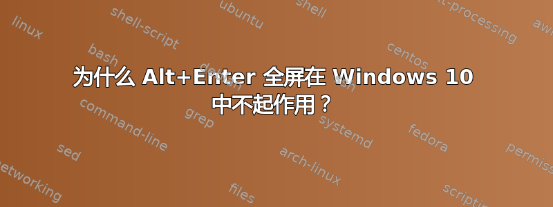 为什么 Alt+Enter 全屏在 Windows 10 中不起作用？