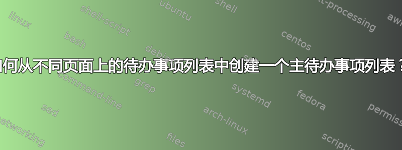 如何从不同页面上的待办事项列表中创建一个主待办事项列表？