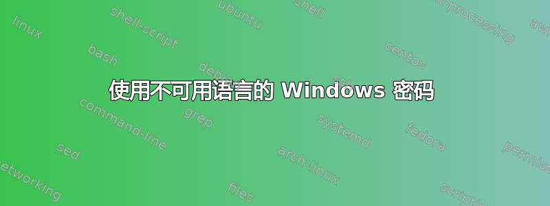 使用不可用语言的 Windows 密码