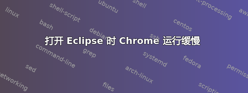 打开 Eclipse 时 Chrome 运行缓慢