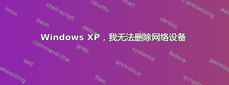 Windows XP，我无法删除网络设备