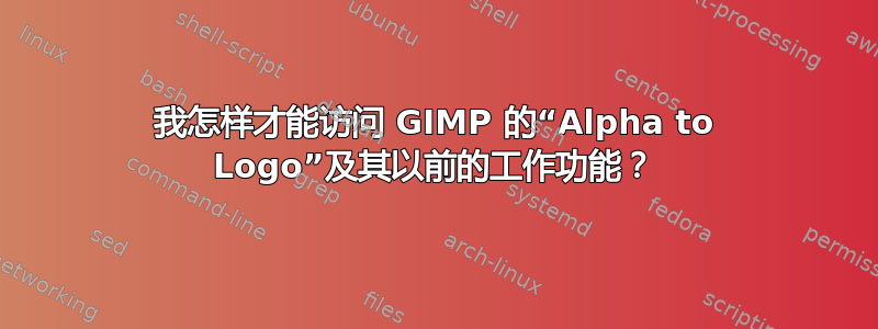 我怎样才能访问 GIMP 的“Alpha to Logo”及其以前的工作功能？