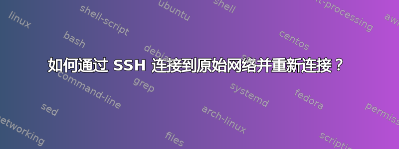 如何通过 SSH 连接到原始网络并重新连接？