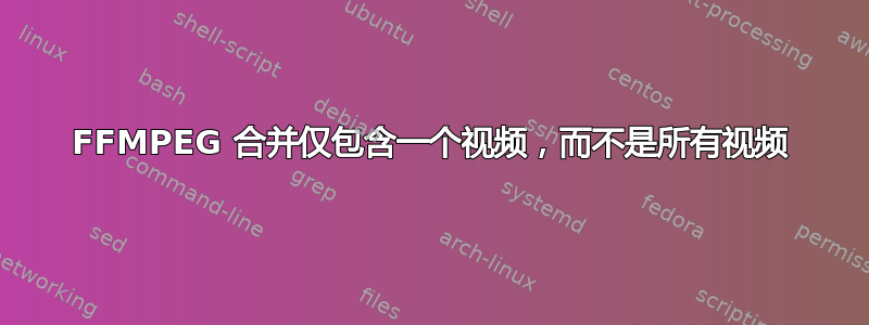 FFMPEG 合并仅包含一个视频，而不是所有视频