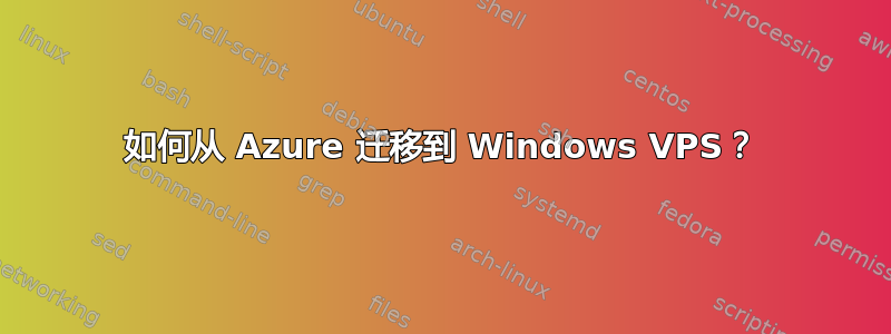 如何从 Azure 迁移到 Windows VPS？