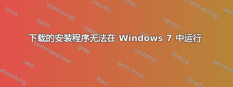 下载的安装程序无法在 Windows 7 中运行