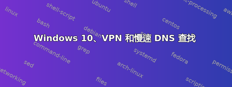 Windows 10、VPN 和慢速 DNS 查找