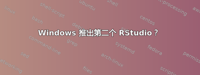 Windows 推出第二个 RStudio？