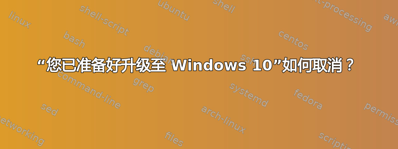 “您已准备好升级至 Windows 10”如何取消？