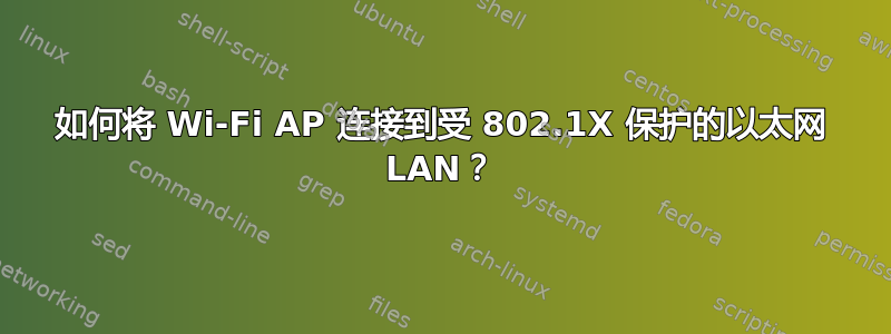 如何将 Wi-Fi AP 连接到受 802.1X 保护的以太网 LAN？