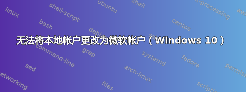 无法将本地帐户更改为微软帐户（Windows 10）