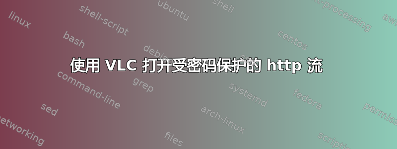 使用 VLC 打开受密码保护的 http 流