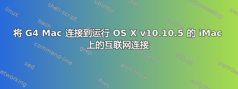 将 G4 Mac 连接到运行 OS X v10.10.5 的 iMac 上的互联网连接