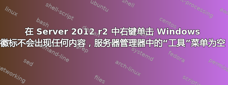 在 Server 2012 r2 中右键单击 Windows 徽标不会出现任何内容，服务器管理器中的“工具”菜单为空