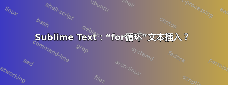 Sublime Text：“for循环”文本插入？