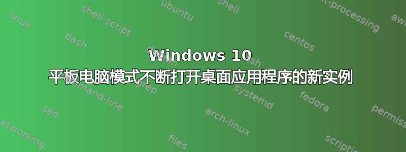 Windows 10 平板电脑模式不断打开桌面应用程序的新实例