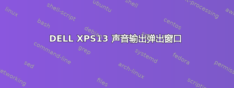 DELL XPS13 声音输出弹出窗口