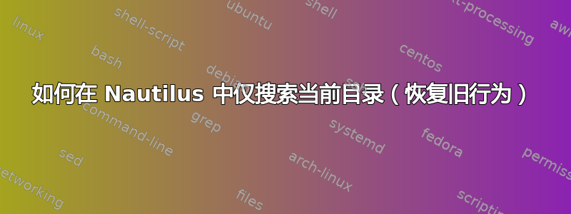 如何在 Nautilus 中仅搜索当前目录（恢复旧行为）