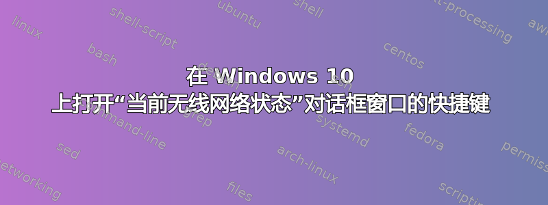 在 Windows 10 上打开“当前无线网络状态”对话框窗口的快捷键