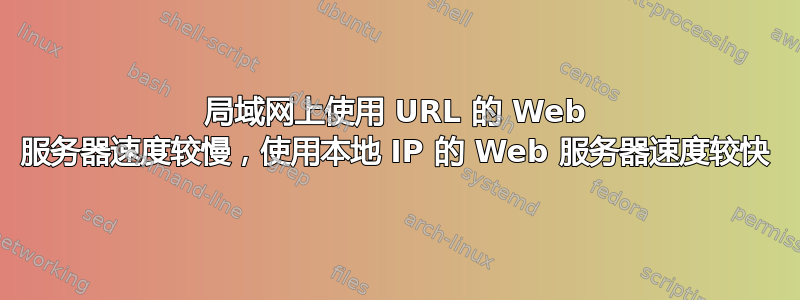 局域网上使用 URL 的 Web 服务器速度较慢，使用本地 IP 的 Web 服务器速度较快