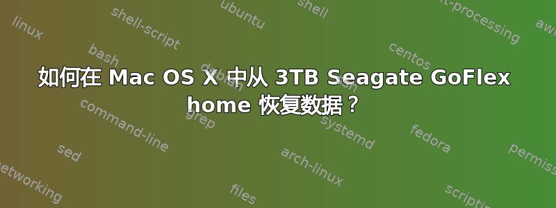 如何在 Mac OS X 中从 3TB Seagate GoFlex home 恢复数据？