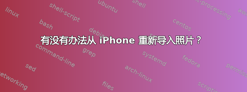 有没有办法从 iPhone 重新导入照片？