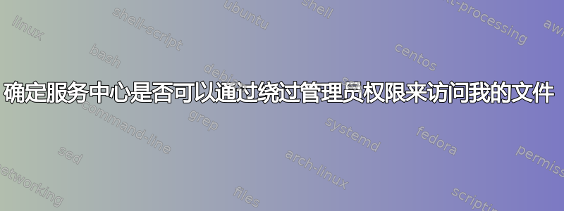 确定服务中心是否可以通过绕过管理员权限来访问我的文件