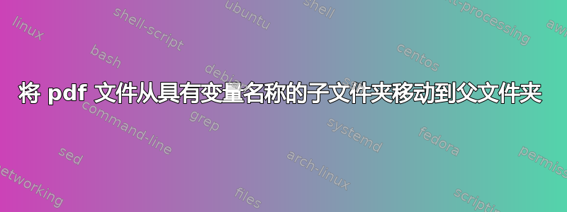 将 pdf 文件从具有变量名称的子文件夹移动到父文件夹