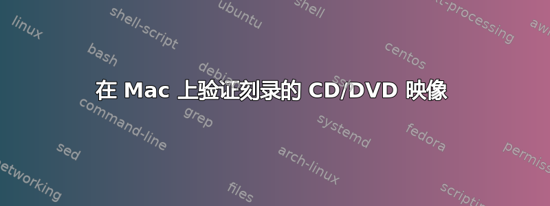 在 Mac 上验证刻录的 CD/DVD 映像