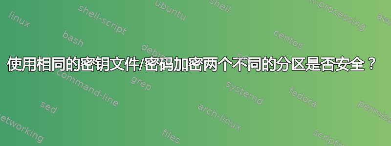 使用相同的密钥文件/密码加密两个不同的分区是否安全？